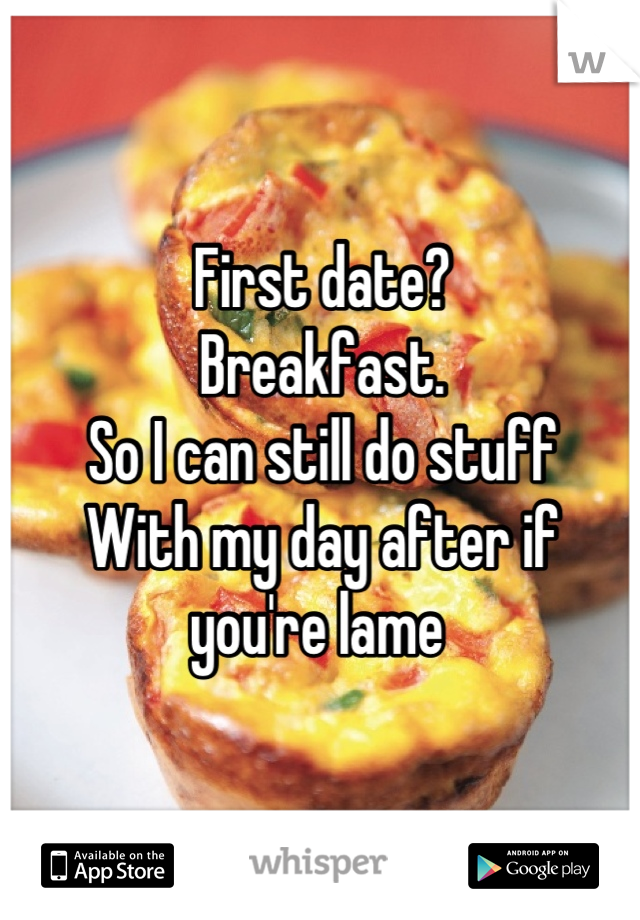 First date? 
Breakfast. 
So I can still do stuff
With my day after if you're lame 