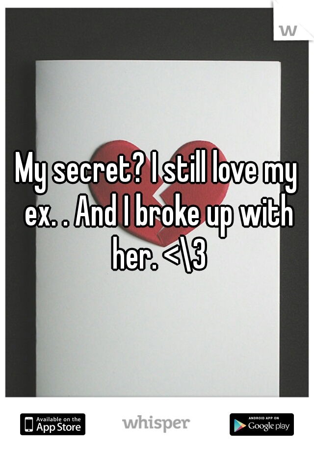 My secret? I still love my ex. . And I broke up with her. <\3