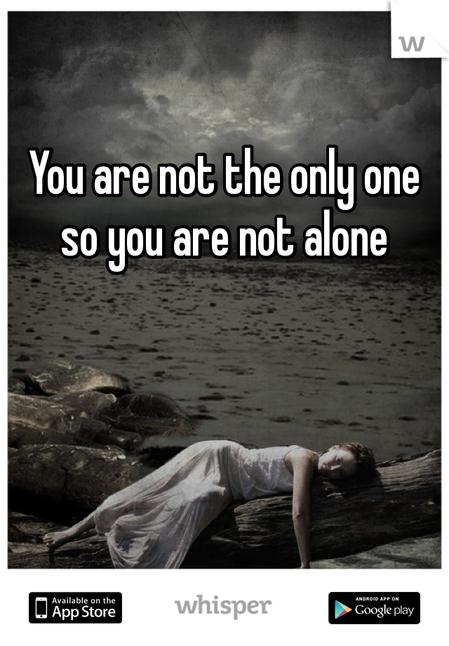You are not the only one so you are not alone 