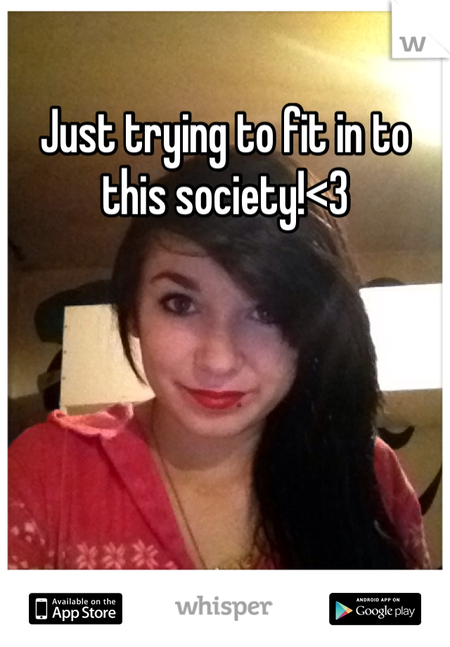 Just trying to fit in to this society!<3