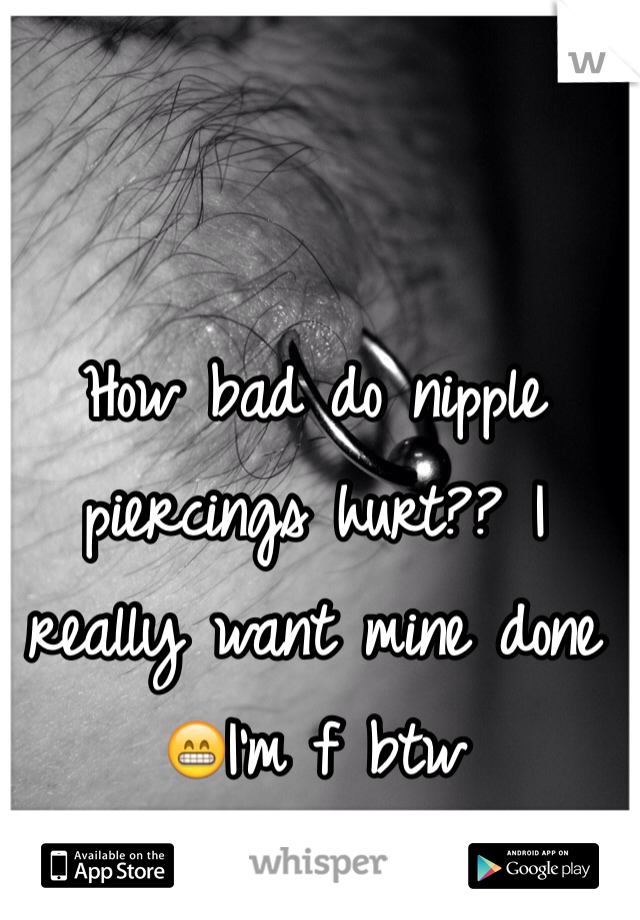 How bad do nipple piercings hurt?? I really want mine done 😁I'm f btw