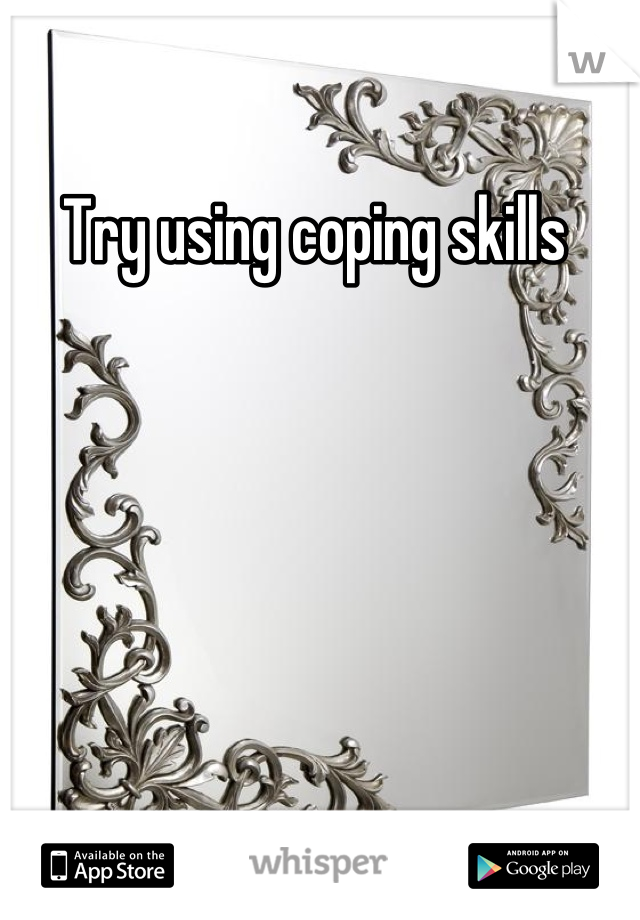 Try using coping skills 