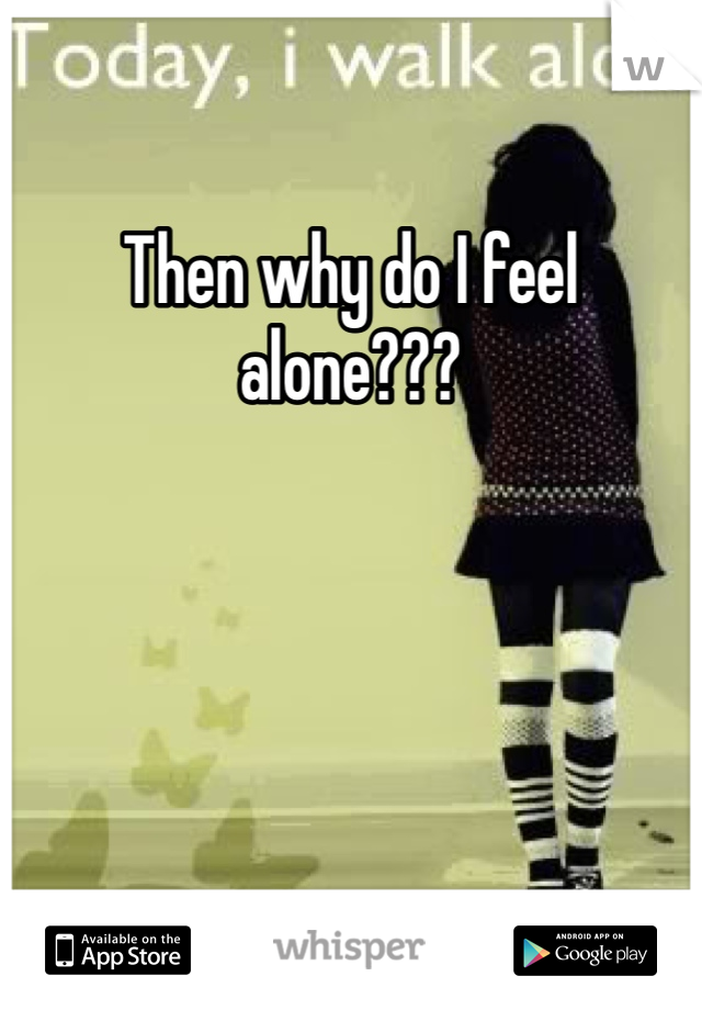 Then why do I feel alone???