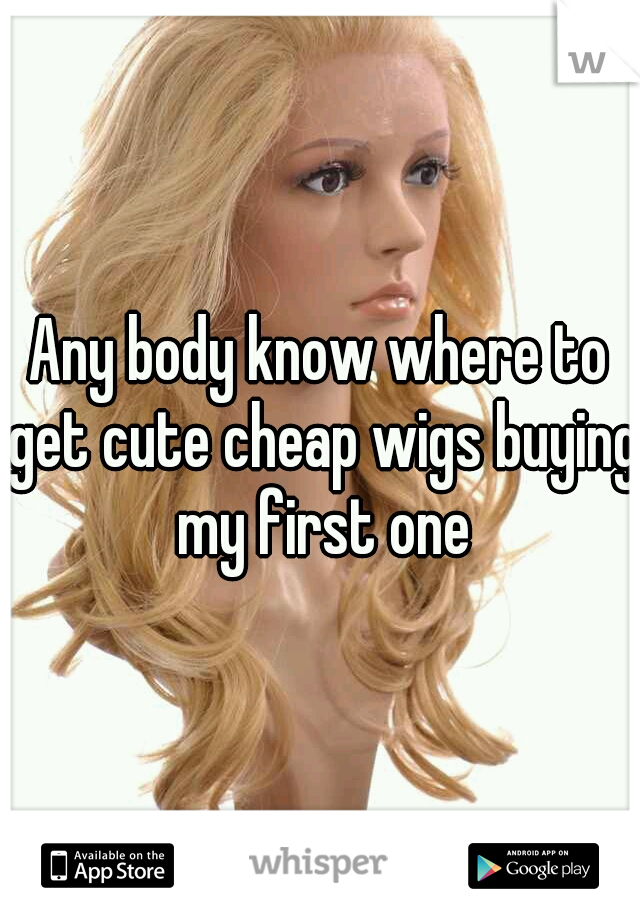 Any body know where to get cute cheap wigs buying my first one