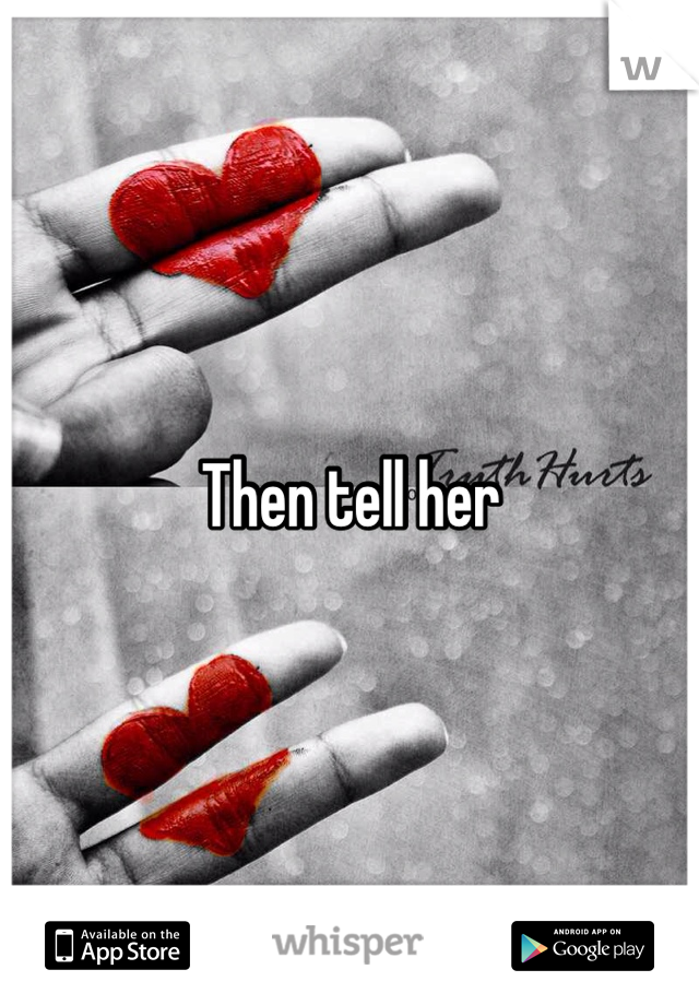 Then tell her