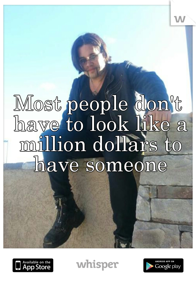 Most people don't have to look like a million dollars to have someone