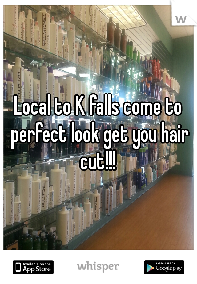 Local to K falls come to perfect look get you hair cut!!! 