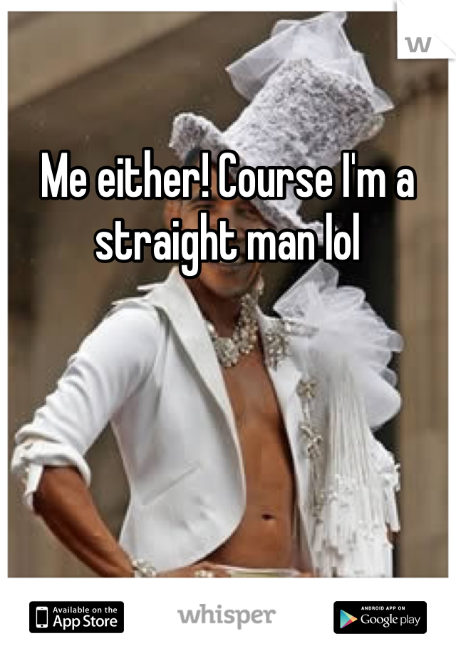 Me either! Course I'm a straight man lol