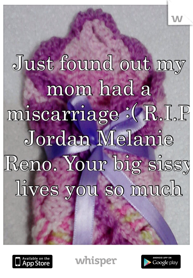 Just found out my mom had a miscarriage :( R.I.P Jordan Melanie Reno. Your big sissy lives you so much