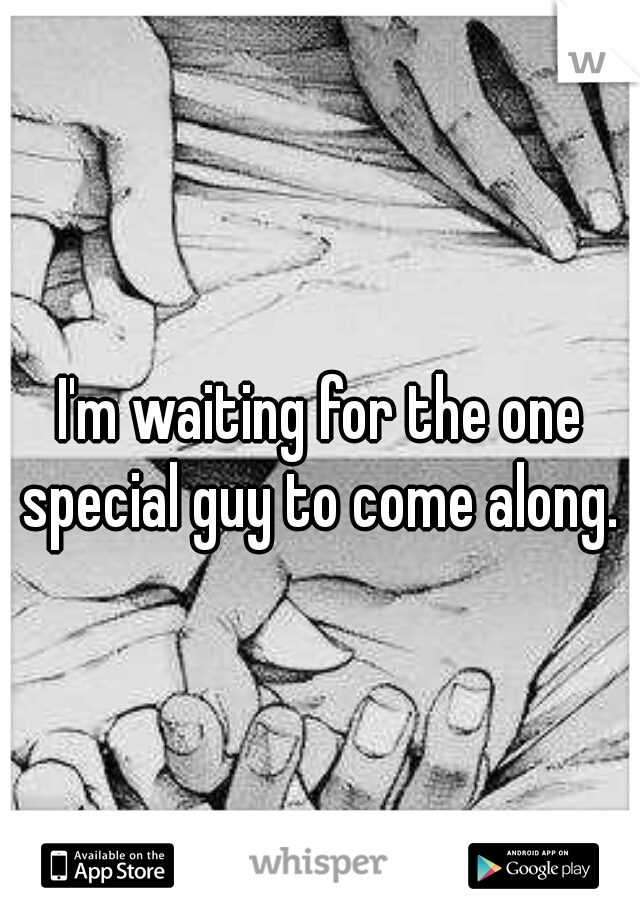 I'm waiting for the one special guy to come along. ♡