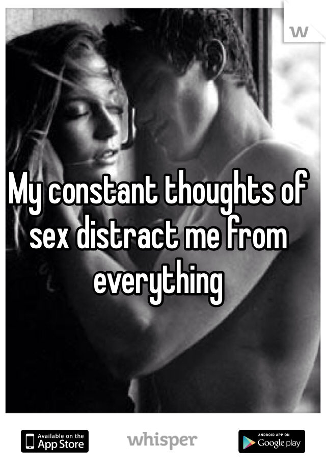 My constant thoughts of sex distract me from everything 