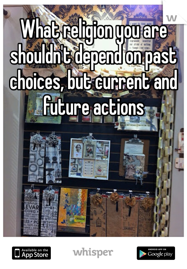 What religion you are shouldn't depend on past choices, but current and future actions 