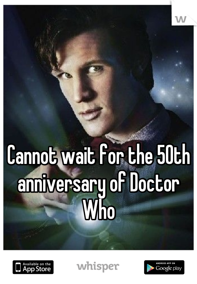 Cannot wait for the 50th anniversary of Doctor Who