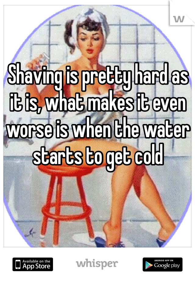 Shaving is pretty hard as it is, what makes it even worse is when the water starts to get cold