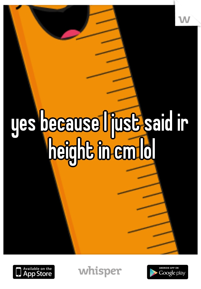 yes because I just said ir height in cm lol
