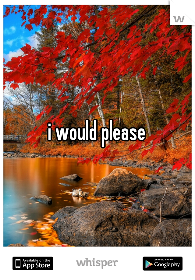 i would please