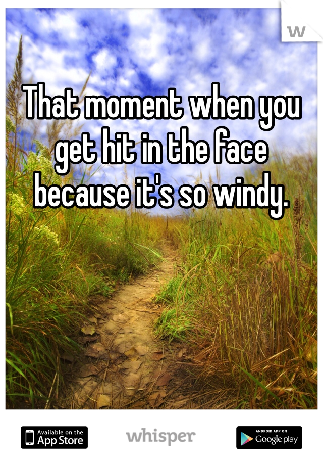 That moment when you get hit in the face because it's so windy. 