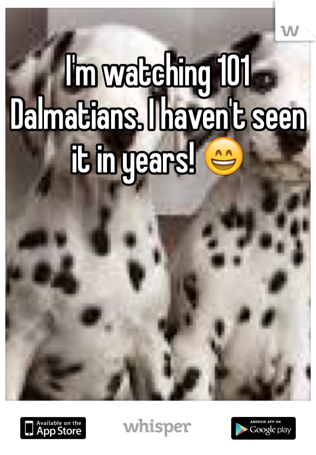 I'm watching 101 Dalmatians. I haven't seen it in years! 😄