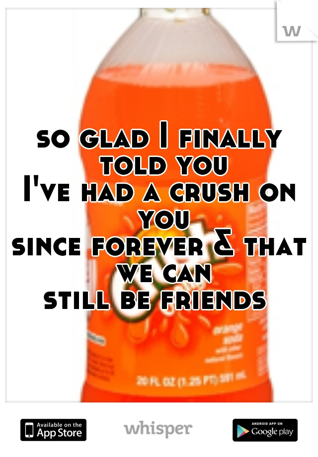 so glad I finally told you
I've had a crush on you
since forever & that we can
still be friends 