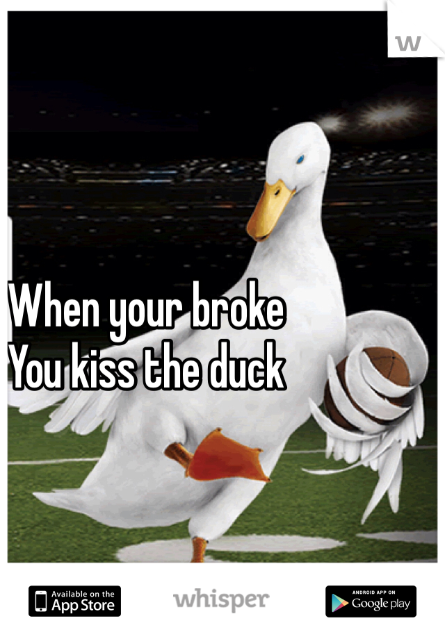 When your broke
You kiss the duck