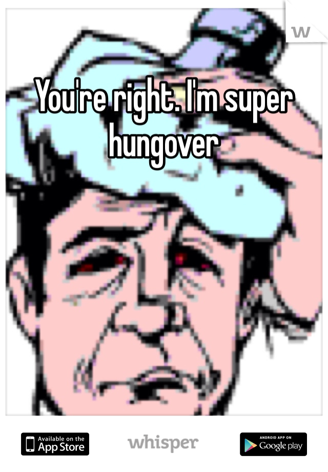 You're right. I'm super hungover 