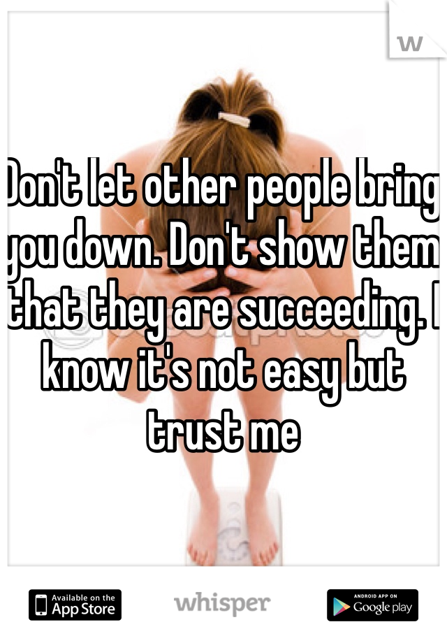Don't let other people bring you down. Don't show them that they are succeeding. I know it's not easy but trust me
