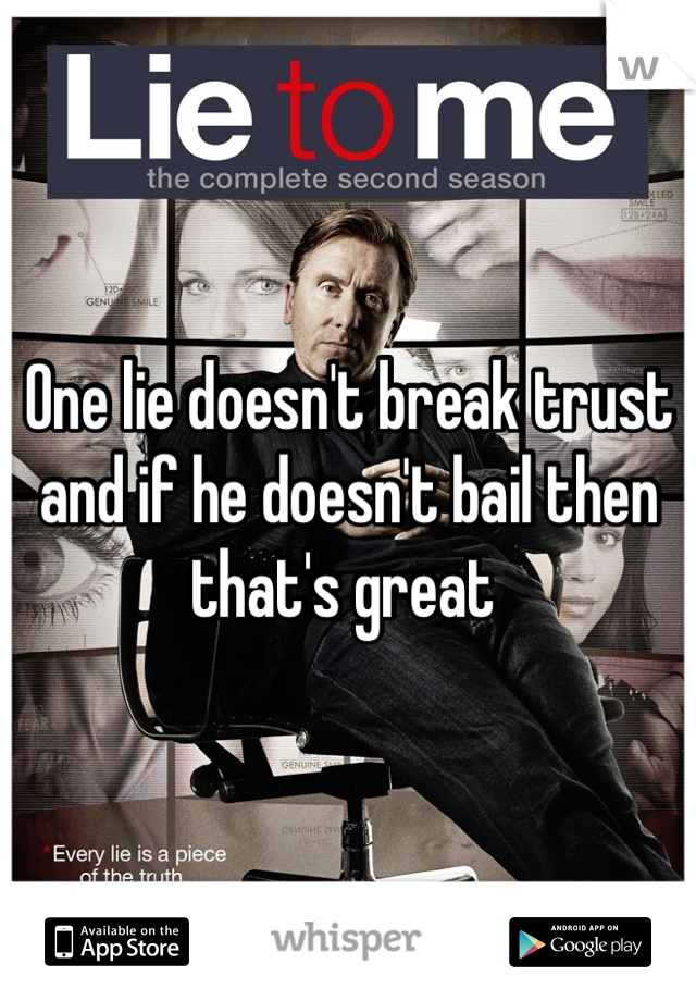 One lie doesn't break trust and if he doesn't bail then that's great 