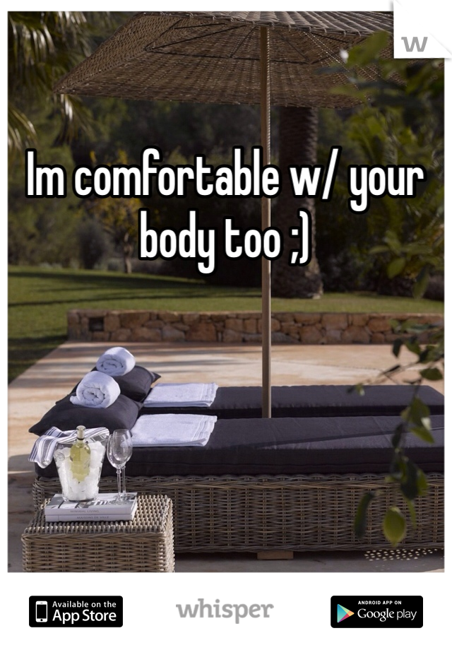 Im comfortable w/ your body too ;)