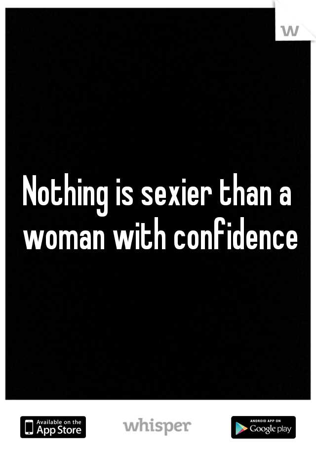Nothing is sexier than a woman with confidence