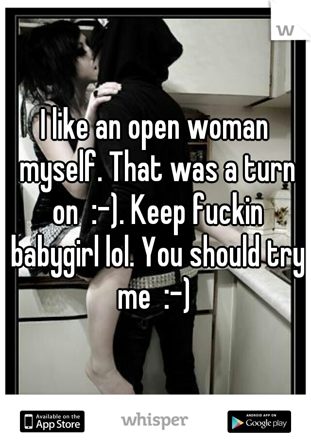 I like an open woman myself. That was a turn on  :-). Keep fuckin babygirl lol. You should try me  :-) 