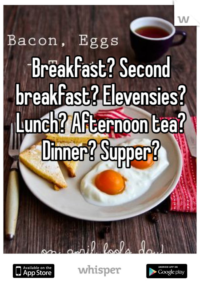 Breakfast? Second breakfast? Elevensies? Lunch? Afternoon tea? Dinner? Supper?