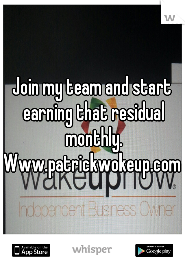 Join my team and start earning that residual monthly. Www.patrickwokeup.com 