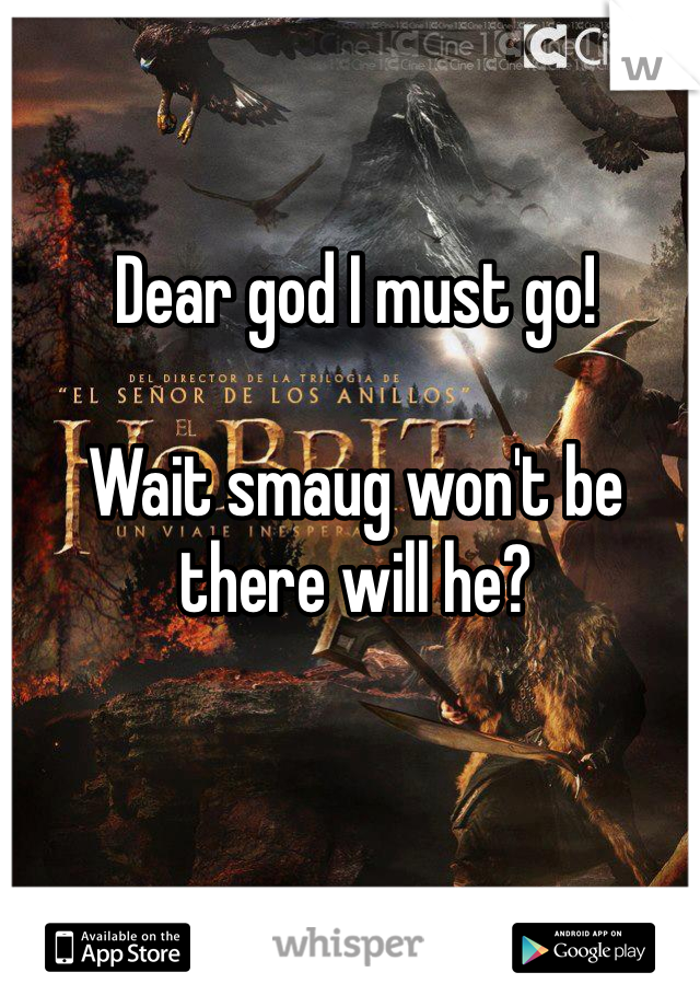 Dear god I must go!

Wait smaug won't be there will he?
