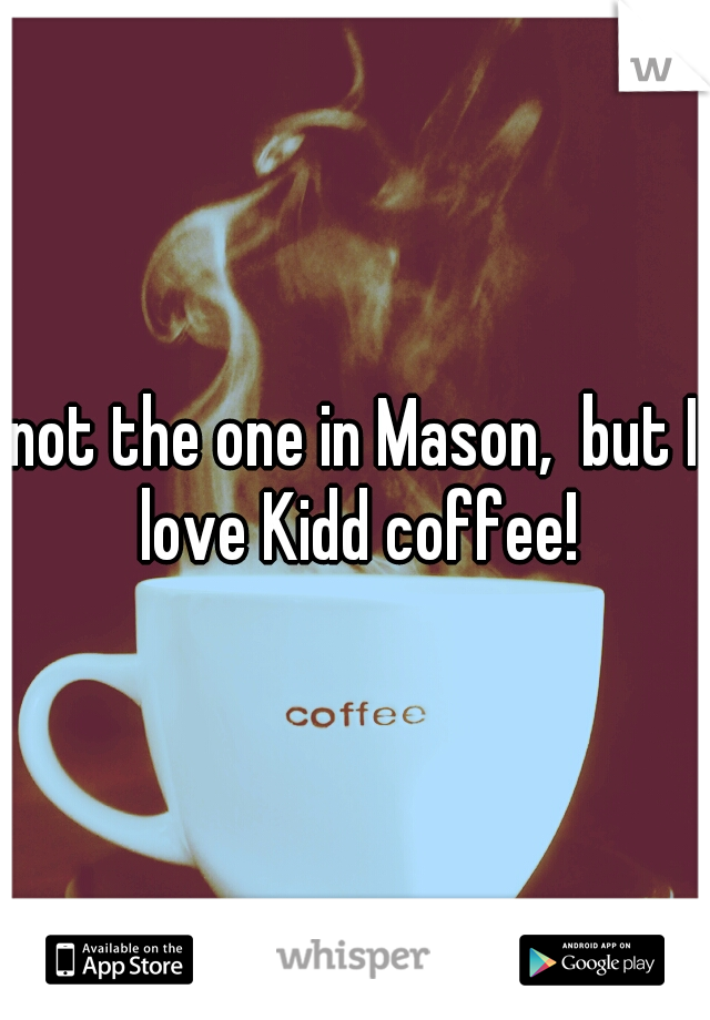 not the one in Mason,  but I love Kidd coffee!