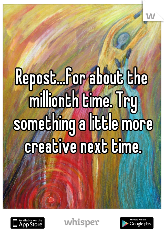 Repost...for about the millionth time. Try something a little more creative next time.