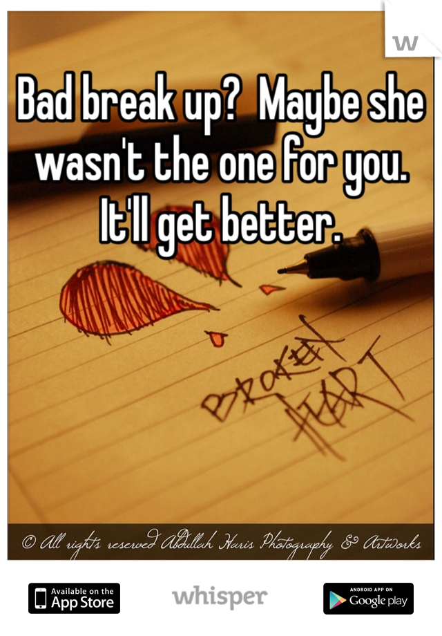 Bad break up?  Maybe she wasn't the one for you. It'll get better. 