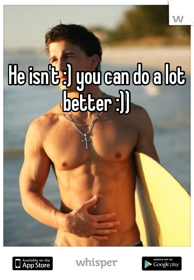 He isn't :) you can do a lot better :)) 