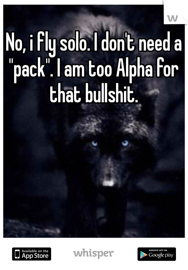 No, i fly solo. I don't need a "pack". I am too Alpha for that bullshit.