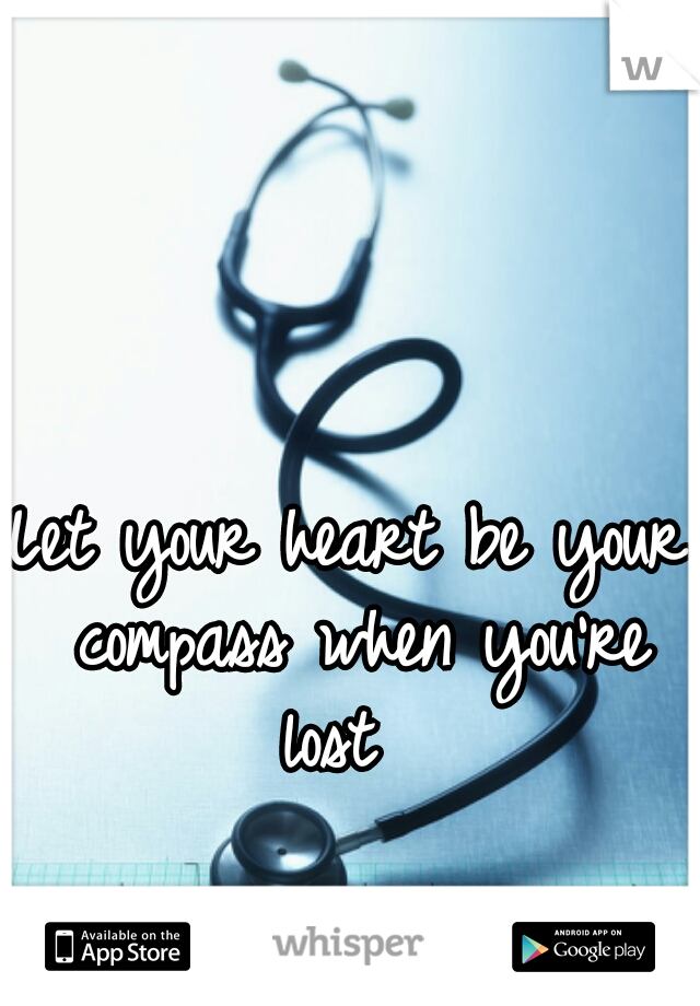 Let your heart be your compass when you're lost  