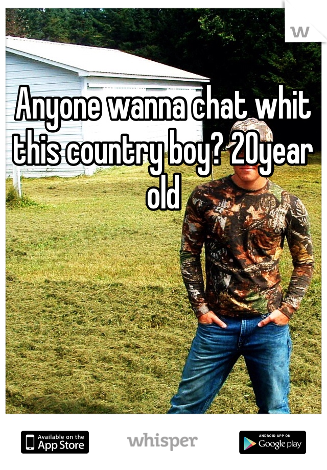 Anyone wanna chat whit this country boy? 20year old 