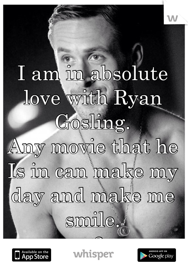 I am in absolute love with Ryan Gosling. 
Any movie that he Is in can make my day and make me smile.
<3