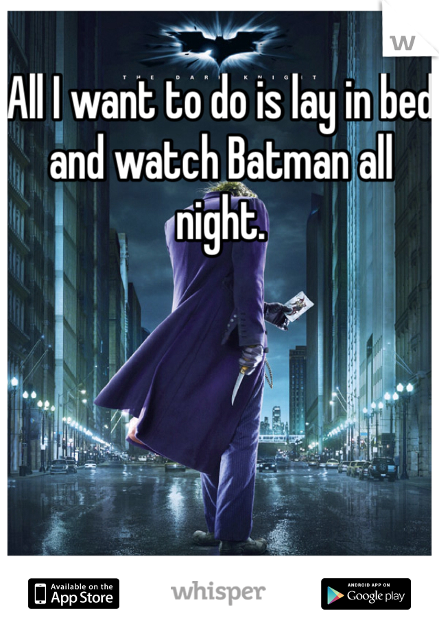 All I want to do is lay in bed and watch Batman all night. 