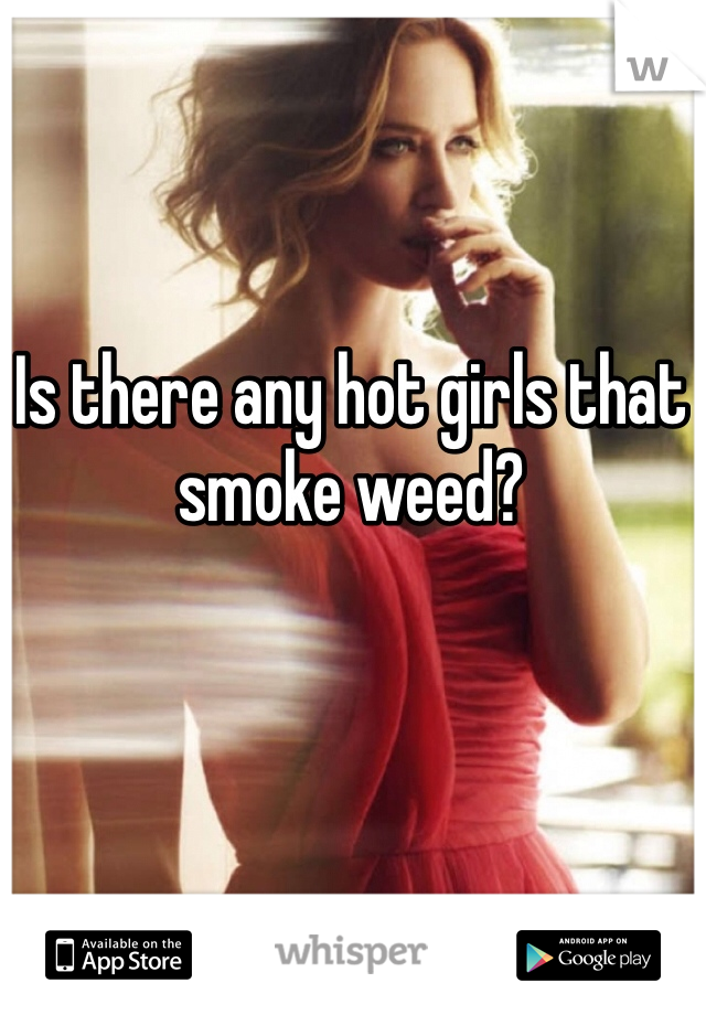 Is there any hot girls that smoke weed?