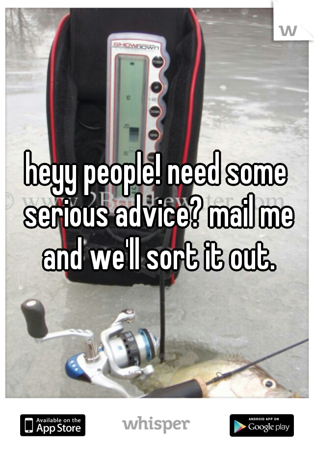 heyy people! need some serious advice? mail me and we'll sort it out.