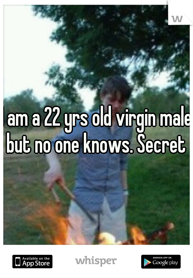 I am a 22 yrs old virgin male but no one knows. Secret 