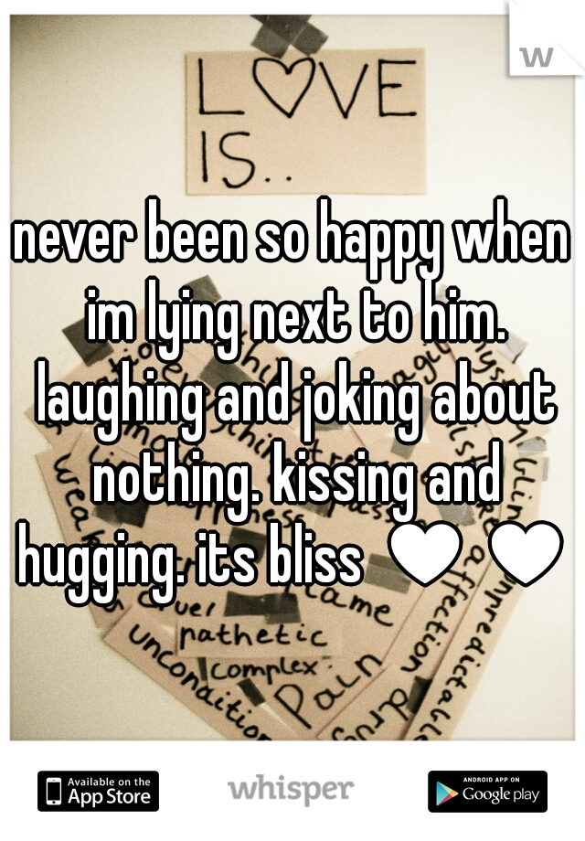 never been so happy when im lying next to him. laughing and joking about nothing. kissing and hugging. its bliss ♥♥♥