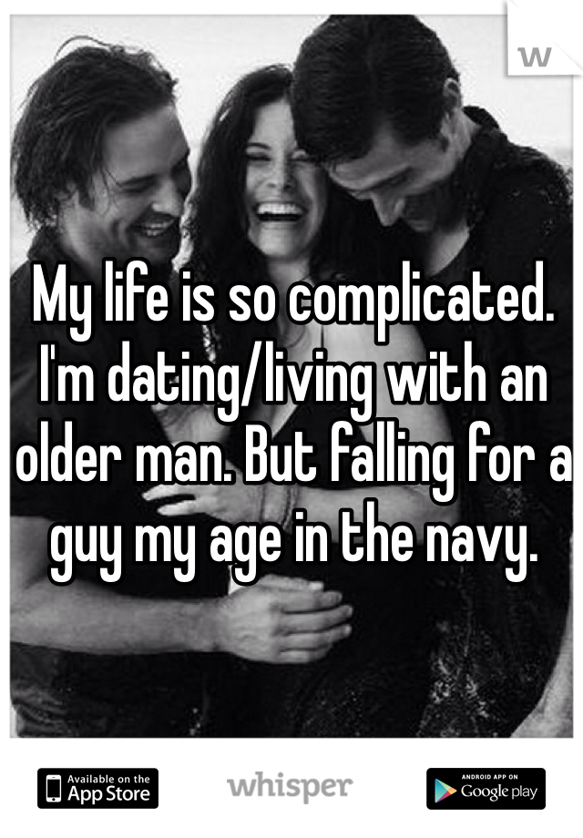 My life is so complicated. I'm dating/living with an older man. But falling for a guy my age in the navy.
