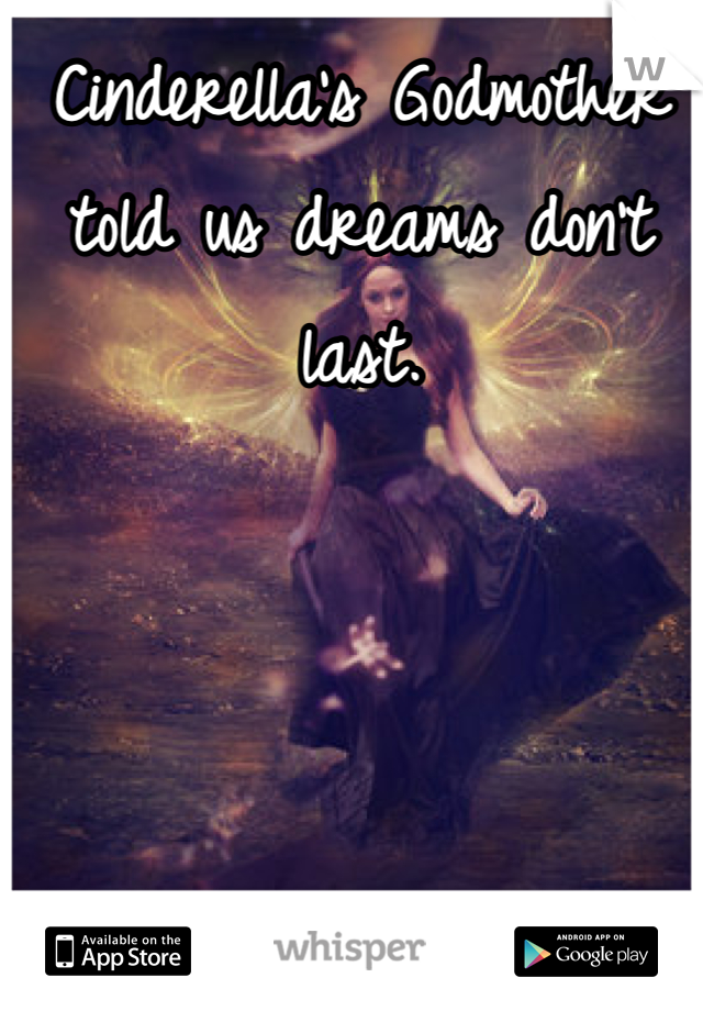 Cinderella's Godmother told us dreams don't last.