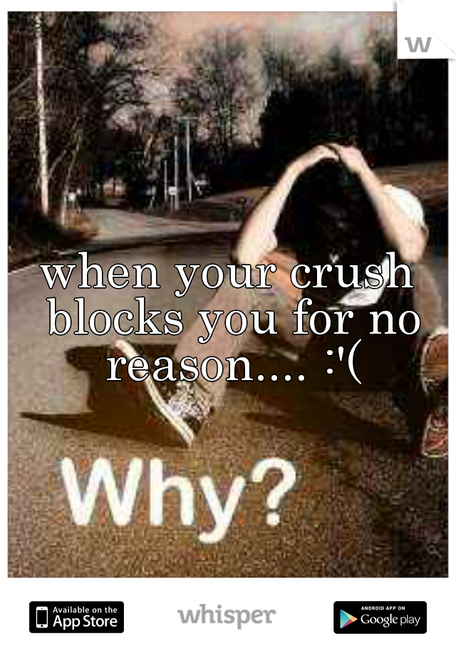 when your crush blocks you for no reason.... :'(