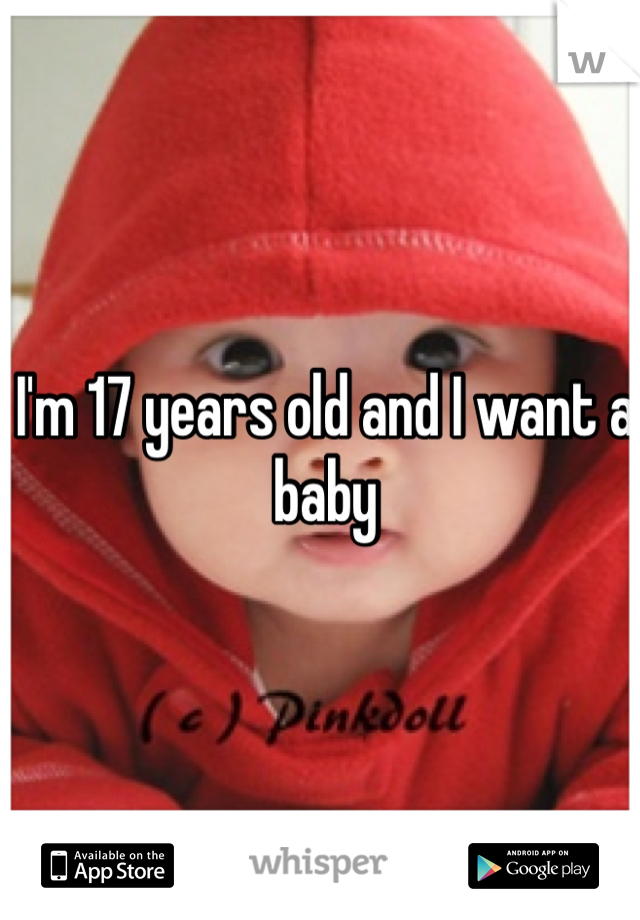 I'm 17 years old and I want a baby 